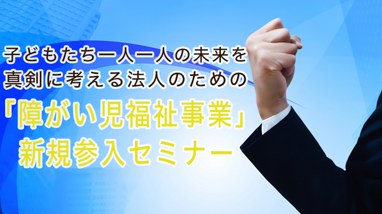 教育・保育事業者だからできる児発・放課後デイ参入セミナー