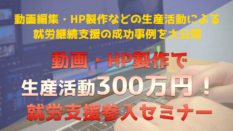 動画・HP製作で生産活動300万円！就労支援参入セミナー