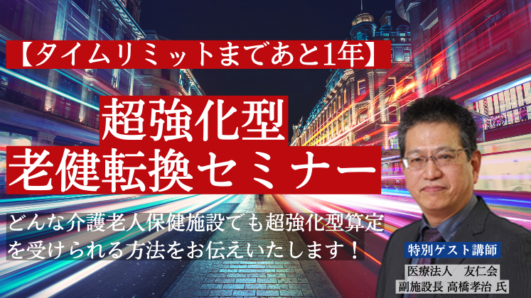 【タイムリミットまであと1年】超強化型老健転換セミナー