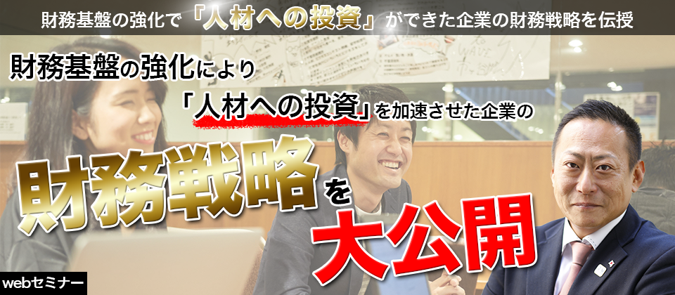 財務基盤の強化で「人材への投資」ができた企業の財務戦略を伝授