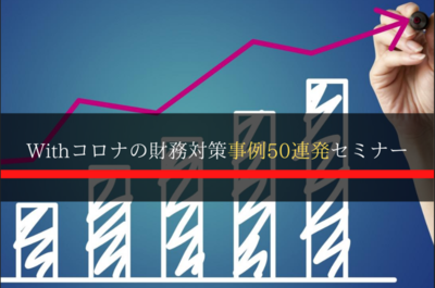 Withコロナの財務対策事例50連発 ～セミナー特選講演録～