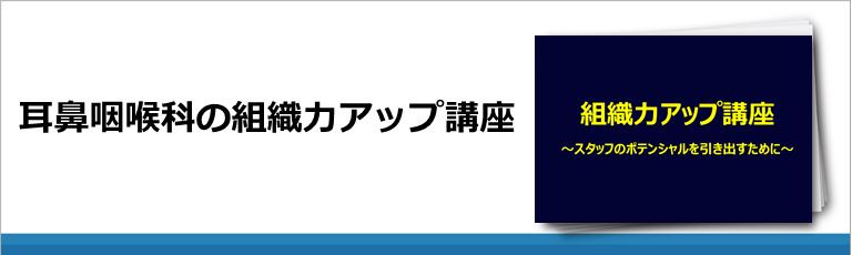 耳鼻咽喉科の組織力アップ講座