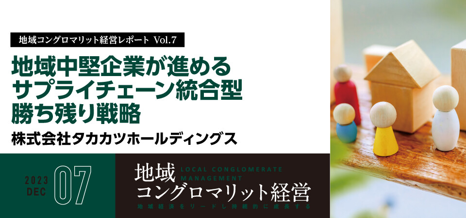 地域コングロマリット経営レポート Vol.7　地域中堅企業が進めるサプライチェーン統合型勝ち残り戦略