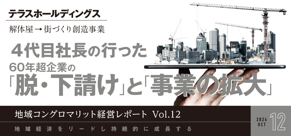 地域コングロマリット経営レポート Vol.12 解体屋→街づくり創造事業～4代目社長の行った60年超企業の「脱・下請け」と「事業の拡大」～