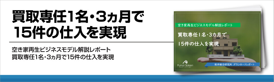 空き家再生ビジネスモデル開設レポート　買取専任1名・3ヵ月で15件の仕入を実現