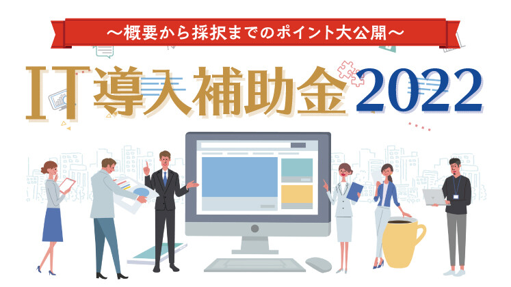 IT導入補助金2022～概要から採択までのポイント大公開～