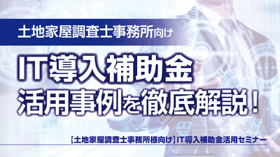【土地家屋調査士事務所向け】IT導入補助金採択のポイントとデジタル活用事例 ～セミナー特選講演録～
