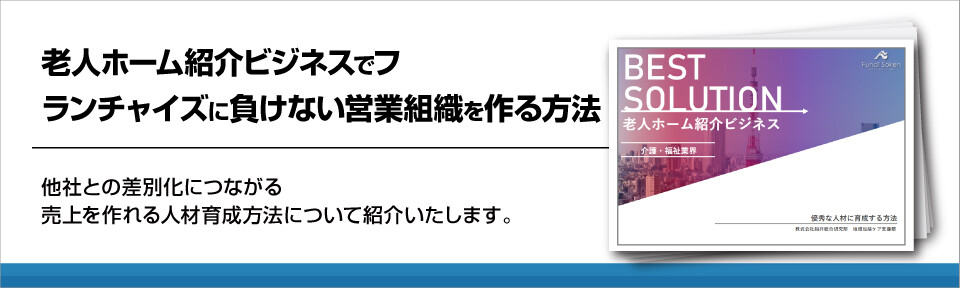 【介護業界】老人ホーム紹介業でフランチャイズに負けない営業組織を作る方法！