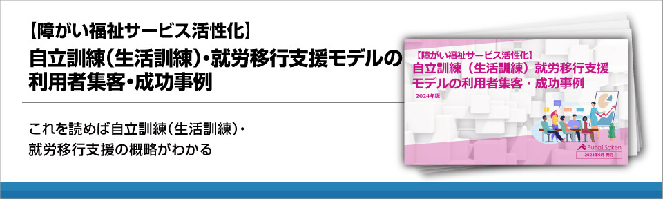 【障がい福祉サービス活性化】自立訓練（生活訓練）・就労移行支援モデルの利用者集客・成功事例