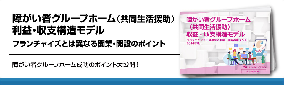 障がい者グループホーム（共同生活援助）利益・収支構造モデル｜フランチャイズとは異なる開業・開設のポイント