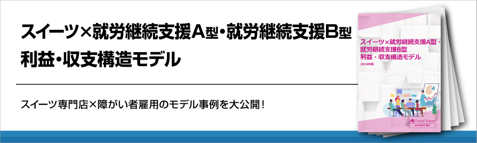 スイーツ×就労継続支援A型・就労継続支援B型　利益・収支構造モデル