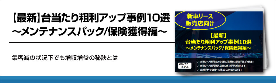 新車リース販売店向け【最新】台当たり粗利アップ事例10選～メンテナンスパック/保険獲得編～