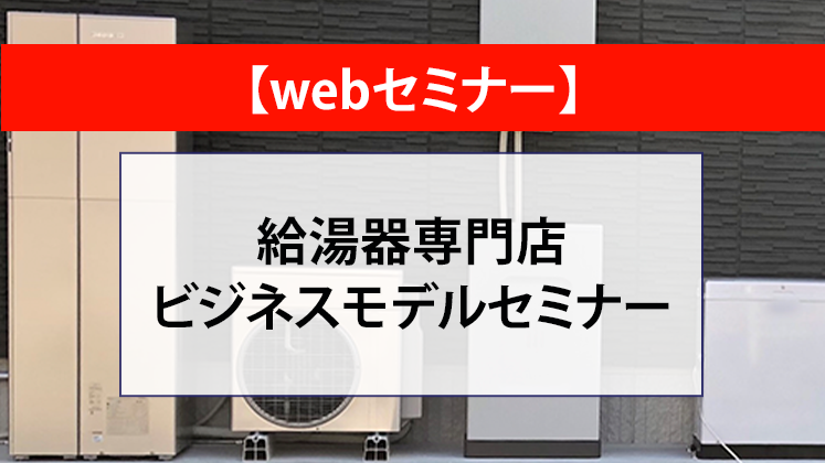 【webセミナー】給湯器専門店ビジネスモデルセミナー