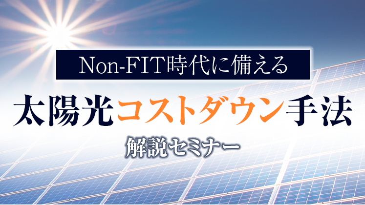 Non-FIT時代に備える太陽光コストダウン手法解説セミナー