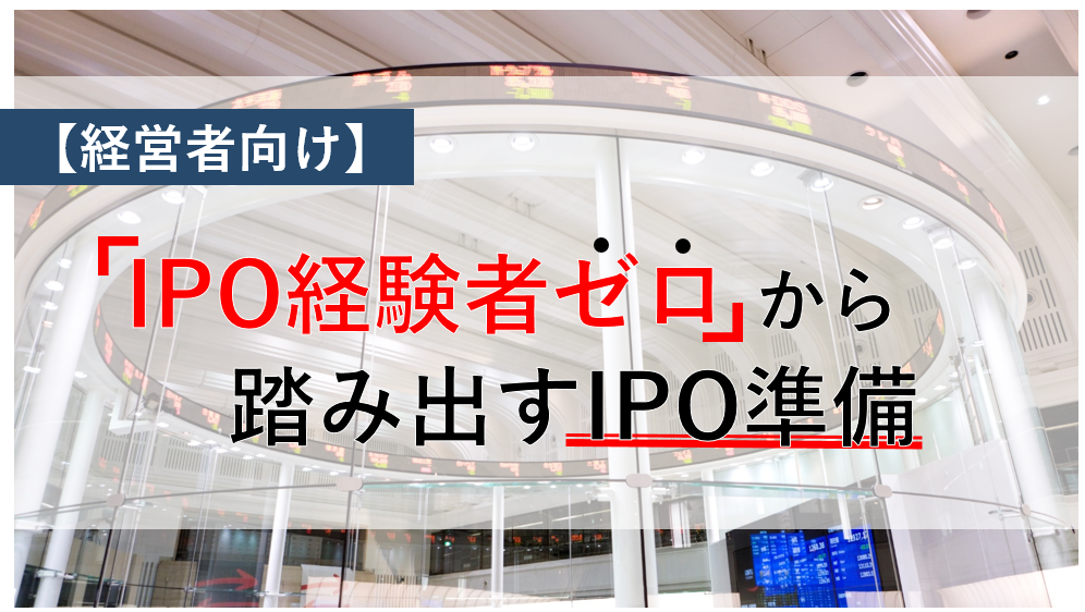 【経営者向け】「IPO経験者ゼロ」から踏み出すIPO準備
