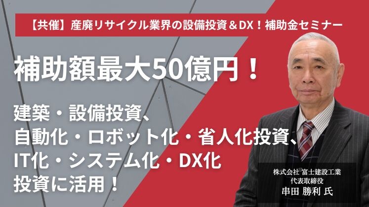 【共催】産廃リサイクル業界の設備投資＆DX！補助金セミナー